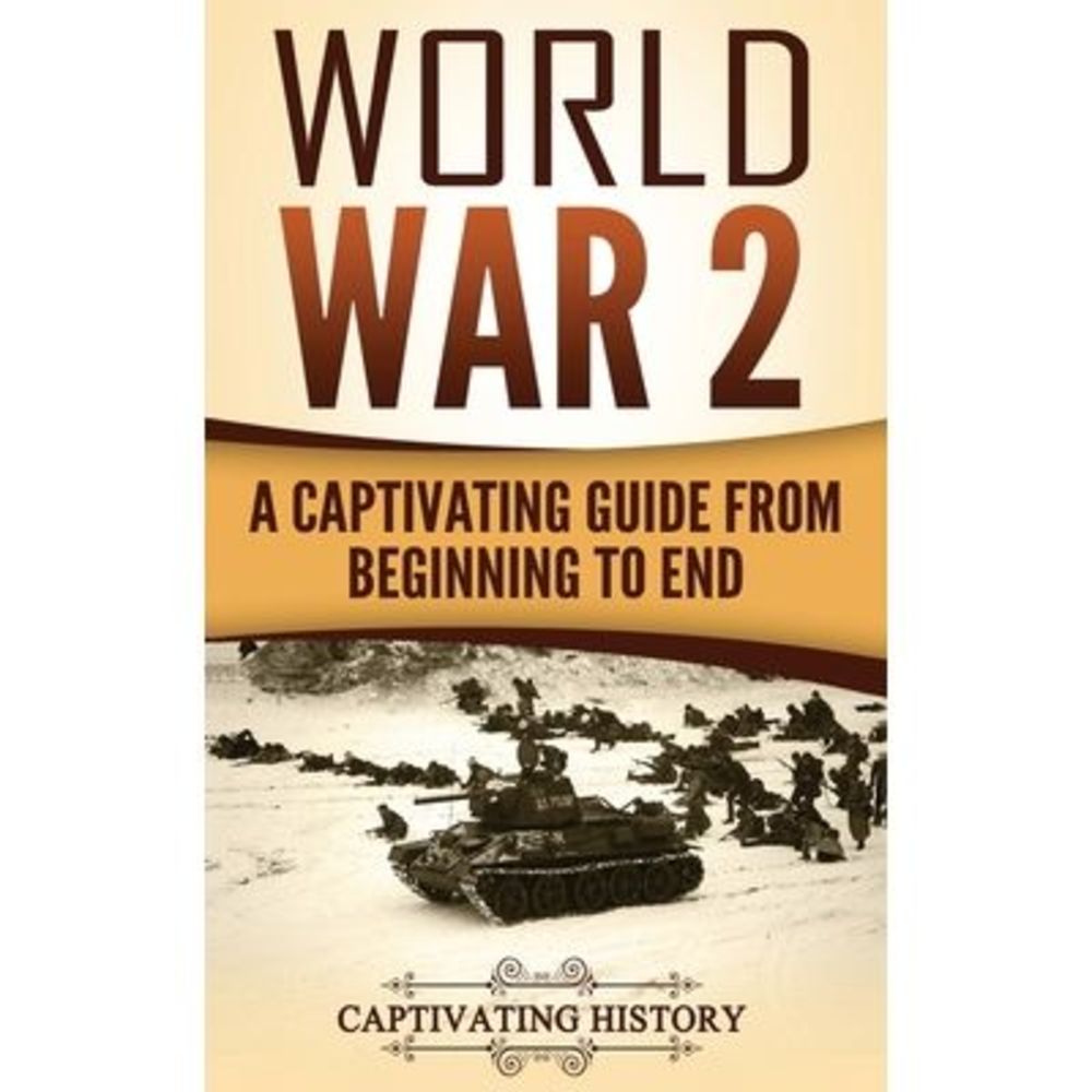 World War 2: A Captivating Guide from Beginning to End -- Captivating History